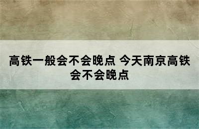 高铁一般会不会晚点 今天南京高铁会不会晚点